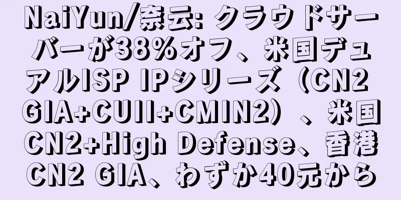 NaiYun/奈云: クラウドサーバーが38%オフ、米国デュアルISP IPシリーズ（CN2 GIA+CUII+CMIN2）、米国CN2+High Defense、香港CN2 GIA、わずか40元から