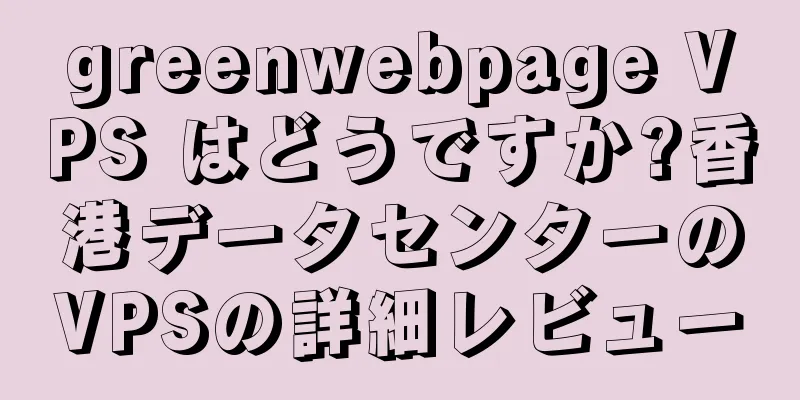 greenwebpage VPS はどうですか?香港データセンターのVPSの詳細レビュー