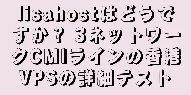 lisahostはどうですか？ 3ネットワークCMIラインの香港VPSの詳細テスト