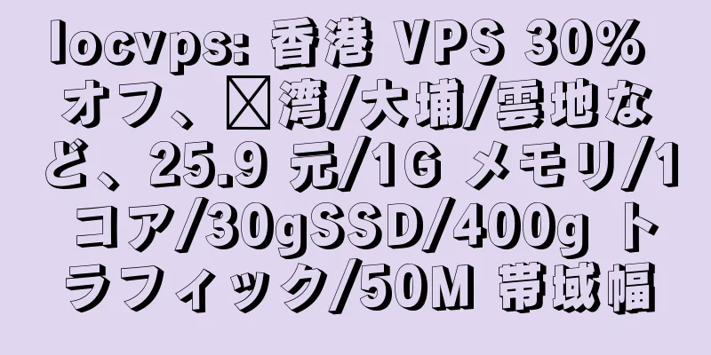 locvps: 香港 VPS 30% オフ、荃湾/大埔/雲地など、25.9 元/1G メモリ/1 コア/30gSSD/400g トラフィック/50M 帯域幅
