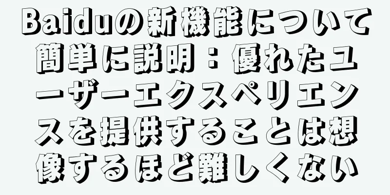 Baiduの新機能について簡単に説明：優れたユーザーエクスペリエンスを提供することは想像するほど難しくない