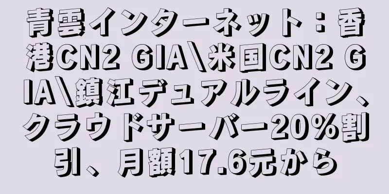 青雲インターネット：香港CN2 GIA\米国CN2 GIA\鎮江デュアルライン、クラウドサーバー20％割引、月額17.6元から