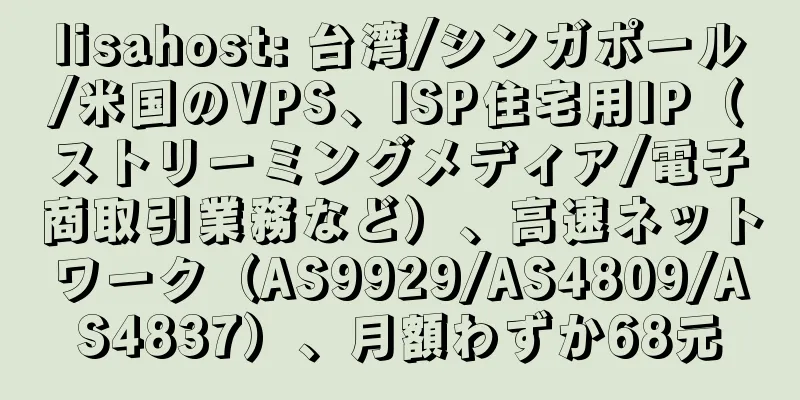 lisahost: 台湾/シンガポール/米国のVPS、ISP住宅用IP（ストリーミングメディア/電子商取引業務など）、高速ネットワーク（AS9929/AS4809/AS4837）、月額わずか68元