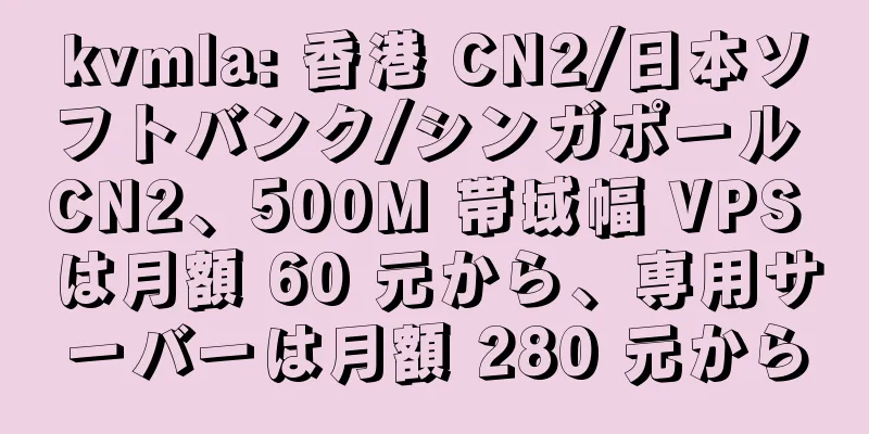 kvmla: 香港 CN2/日本ソフトバンク/シンガポール CN2、500M 帯域幅 VPS は月額 60 元から、専用サーバーは月額 280 元から