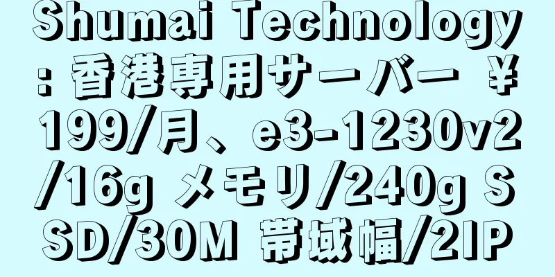 Shumai Technology: 香港専用サーバー ￥199/月、e3-1230v2/16g メモリ/240g SSD/30M 帯域幅/2IP