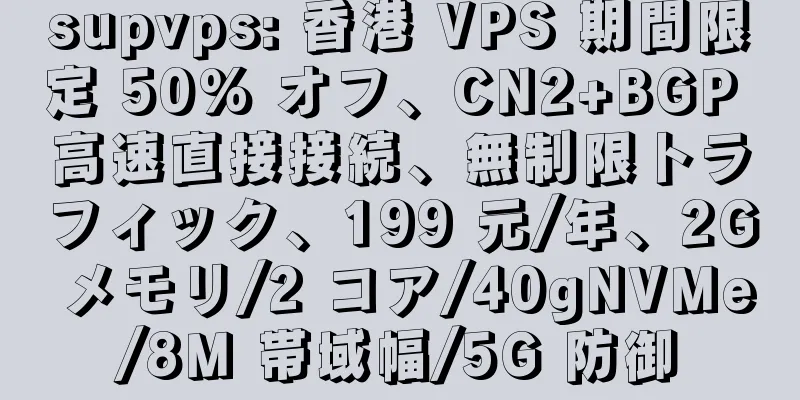 supvps: 香港 VPS 期間限定 50% オフ、CN2+BGP 高速直接接続、無制限トラフィック、199 元/年、2G メモリ/2 コア/40gNVMe/8M 帯域幅/5G 防御