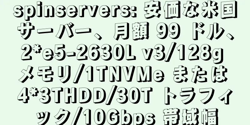 spinservers: 安価な米国サーバー、月額 99 ドル、2*e5-2630L v3/128g メモリ/1TNVMe または 4*3THDD/30T トラフィック/10Gbps 帯域幅
