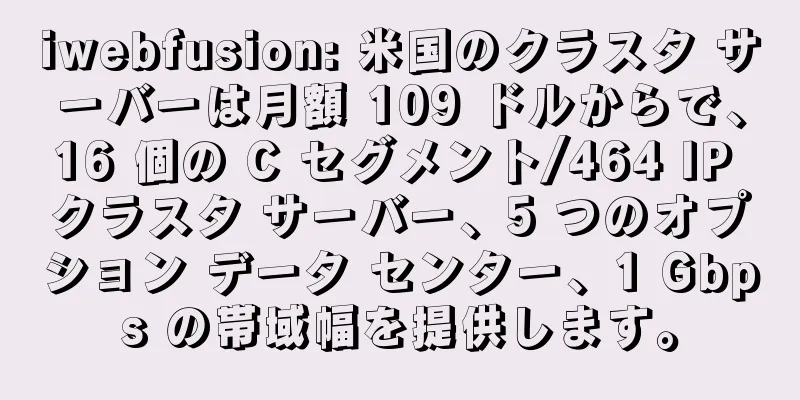iwebfusion: 米国のクラスタ サーバーは月額 109 ドルからで、16 個の C セグメント/464 IP クラスタ サーバー、5 つのオプション データ センター、1 Gbps の帯域幅を提供します。