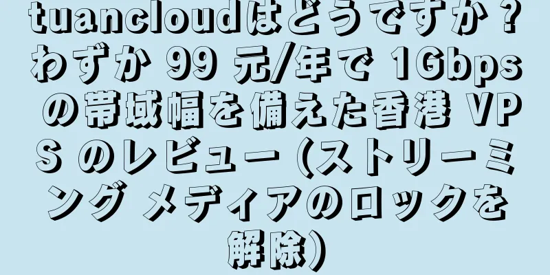 tuancloudはどうですか？わずか 99 元/年で 1Gbps の帯域幅を備えた香港 VPS のレビュー (ストリーミング メディアのロックを解除)