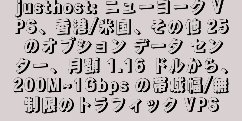 justhost: ニューヨーク VPS、香港/米国、その他 25 のオプション データ センター、月額 1.16 ドルから、200M~1Gbps の帯域幅/無制限のトラフィック VPS
