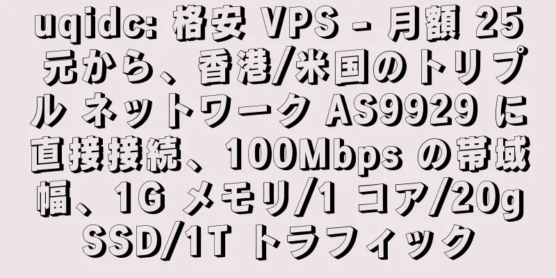 uqidc: 格安 VPS - 月額 25 元から、香港/米国のトリプル ネットワーク AS9929 に直接接続、100Mbps の帯域幅、1G メモリ/1 コア/20gSSD/1T トラフィック