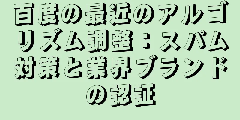百度の最近のアルゴリズム調整：スパム対策と業界ブランドの認証