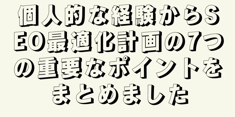 個人的な経験からSEO最適化計画の7つの重要なポイントをまとめました