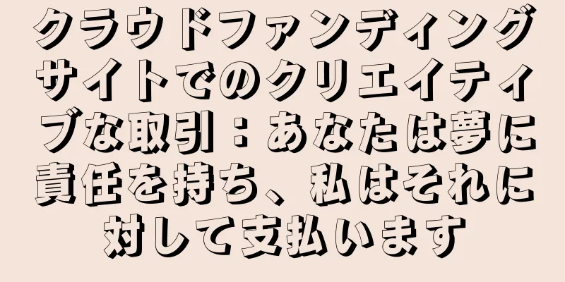 クラウドファンディングサイトでのクリエイティブな取引：あなたは夢に責任を持ち、私はそれに対して支払います