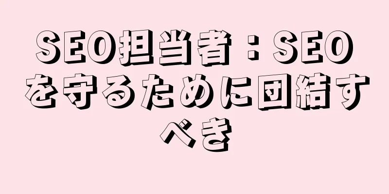 SEO担当者：SEOを守るために団結すべき