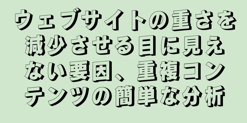 ウェブサイトの重さを減少させる目に見えない要因、重複コンテンツの簡単な分析