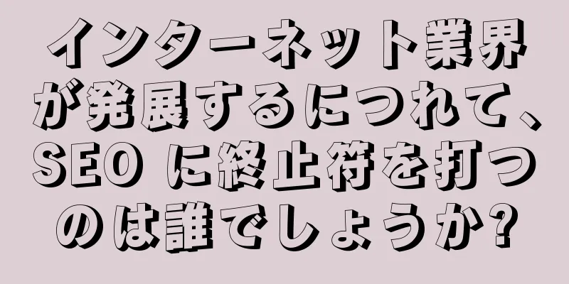 インターネット業界が発展するにつれて、SEO に終止符を打つのは誰でしょうか?