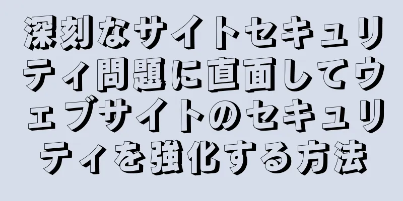 深刻なサイトセキュリティ問題に直面してウェブサイトのセキュリティを強化する方法