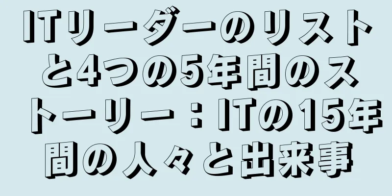 ITリーダーのリストと4つの5年間のストーリー：ITの15年間の人々と出来事