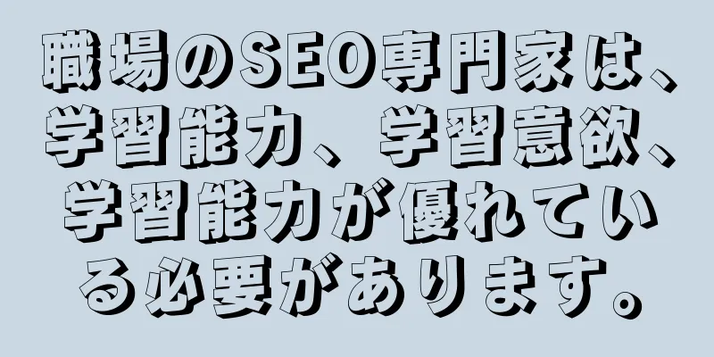 職場のSEO専門家は、学習能力、学習意欲、学習能力が優れている必要があります。