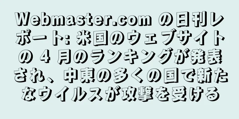 Webmaster.com の日刊レポート: 米国のウェブサイトの 4 月のランキングが発表され、中東の多くの国で新たなウイルスが攻撃を受ける