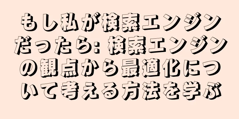 もし私が検索エンジンだったら: 検索エンジンの観点から最適化について考える方法を学ぶ