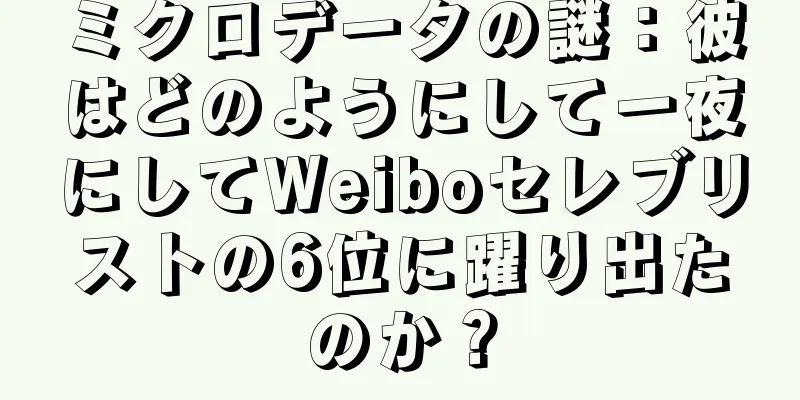 ミクロデータの謎：彼はどのようにして一夜にしてWeiboセレブリストの6位に躍り出たのか？