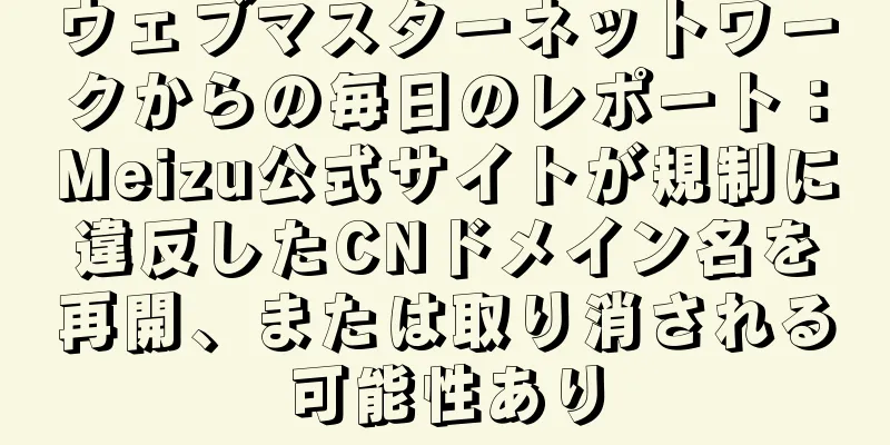 ウェブマスターネットワークからの毎日のレポート：Meizu公式サイトが規制に違反したCNドメイン名を再開、または取り消される可能性あり