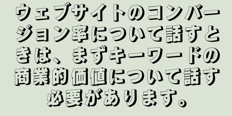 ウェブサイトのコンバージョン率について話すときは、まずキーワードの商業的価値について話す必要があります。