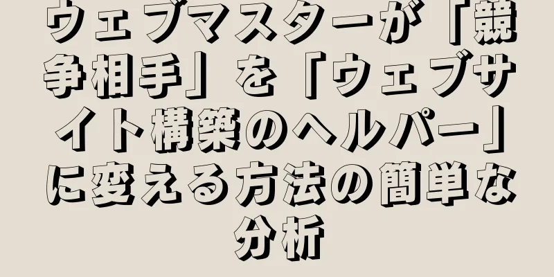 ウェブマスターが「競争相手」を「ウェブサイト構築のヘルパー」に変える方法の簡単な分析