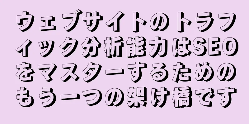 ウェブサイトのトラフィック分析能力はSEOをマスターするためのもう一つの架け橋です