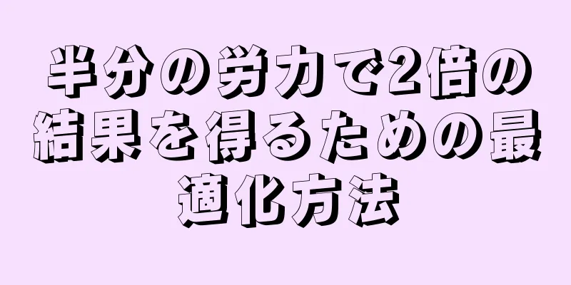 半分の労力で2倍の結果を得るための最適化方法