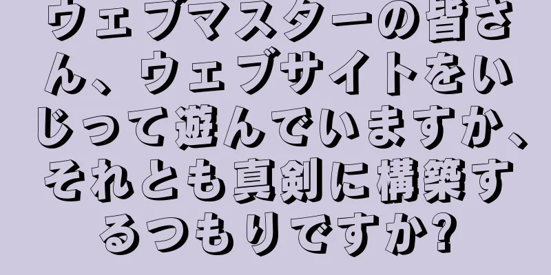 ウェブマスターの皆さん、ウェブサイトをいじって遊んでいますか、それとも真剣に構築するつもりですか?