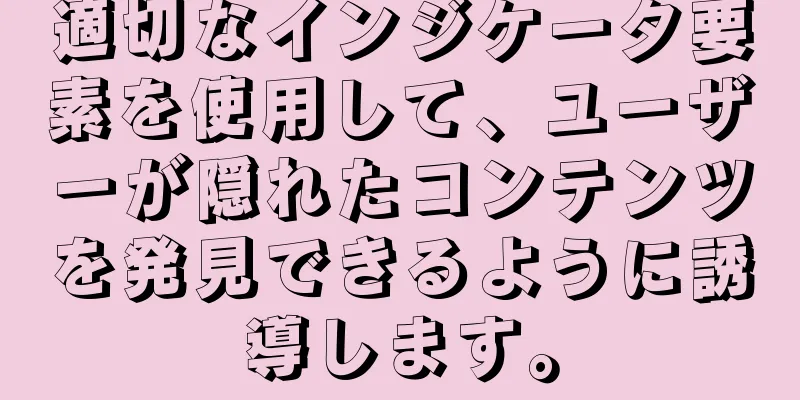 適切なインジケータ要素を使用して、ユーザーが隠れたコンテンツを発見できるように誘導します。
