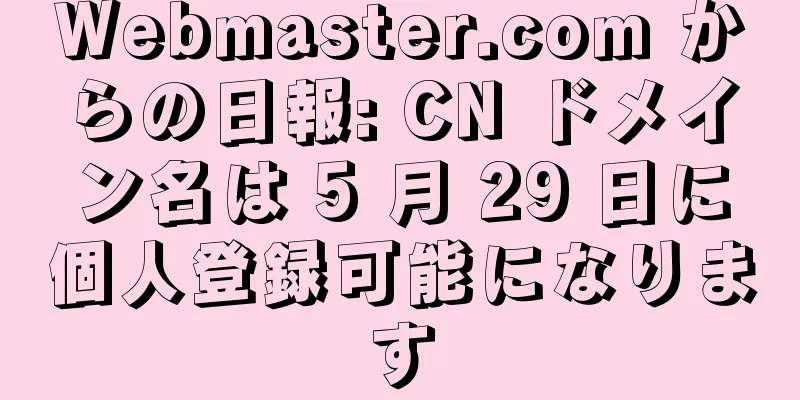 Webmaster.com からの日報: CN ドメイン名は 5 月 29 日に個人登録可能になります