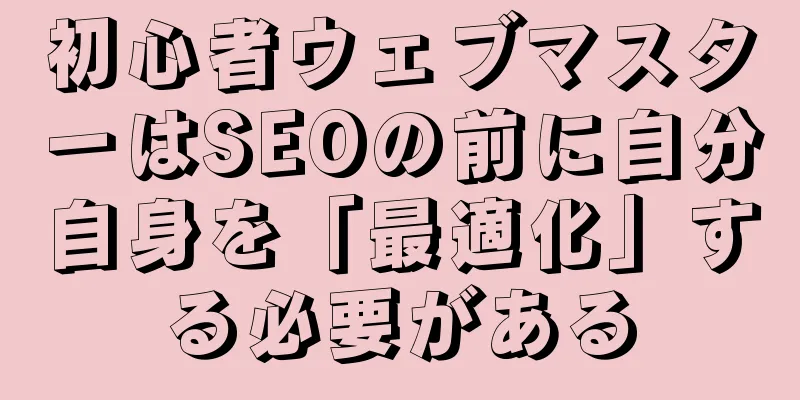 初心者ウェブマスターはSEOの前に自分自身を「最適化」する必要がある