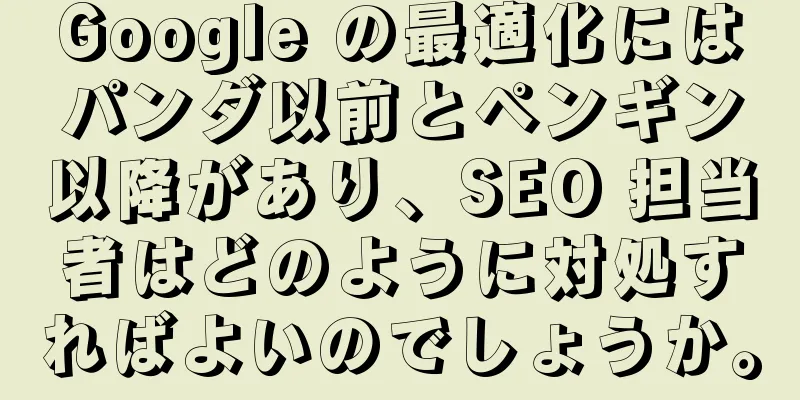 Google の最適化にはパンダ以前とペンギン以降があり、SEO 担当者はどのように対処すればよいのでしょうか。
