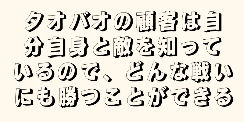 タオバオの顧客は自分自身と敵を知っているので、どんな戦いにも勝つことができる