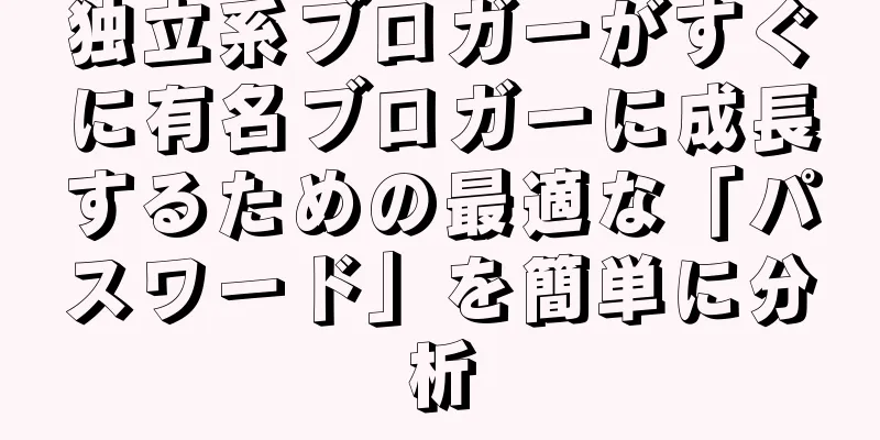 独立系ブロガーがすぐに有名ブロガーに成長するための最適な「パスワード」を簡単に分析