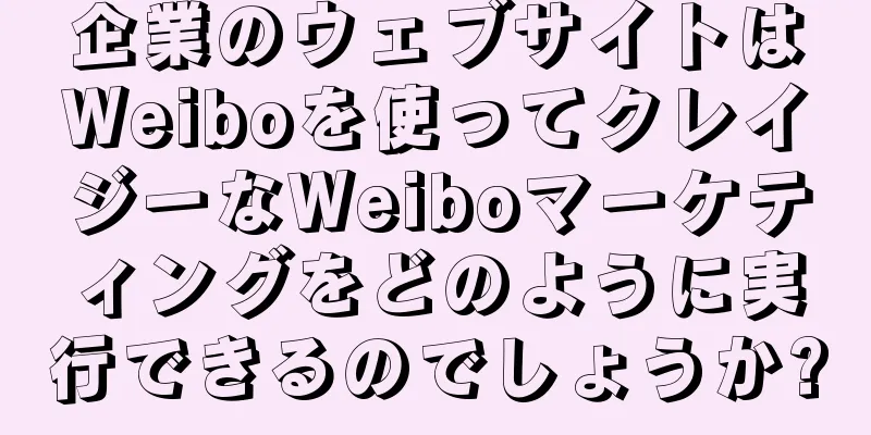 企業のウェブサイトはWeiboを使ってクレイジーなWeiboマーケティングをどのように実行できるのでしょうか?