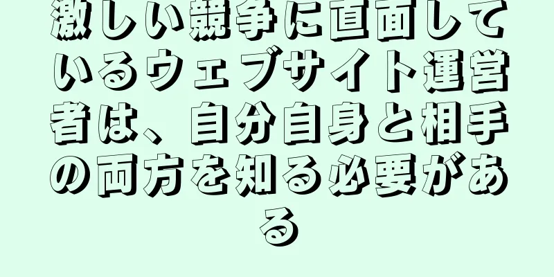 激しい競争に直面しているウェブサイト運営者は、自分自身と相手の両方を知る必要がある