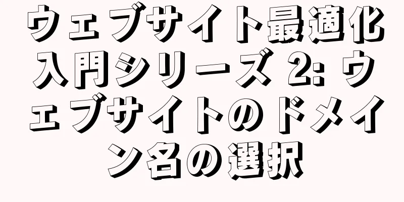ウェブサイト最適化入門シリーズ 2: ウェブサイトのドメイン名の選択