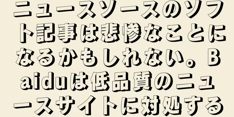 ニュースソースのソフト記事は悲惨なことになるかもしれない。Baiduは低品質のニュースサイトに対処する