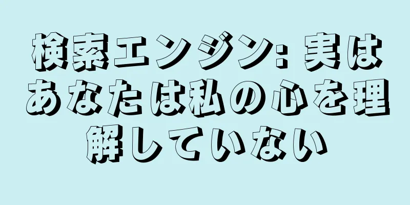 検索エンジン: 実はあなたは私の心を理解していない