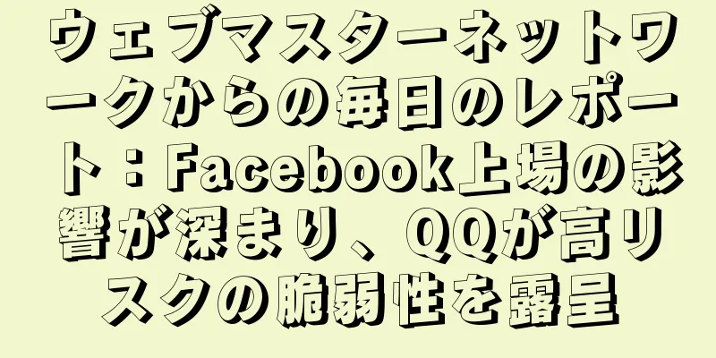 ウェブマスターネットワークからの毎日のレポート：Facebook上場の影響が深まり、QQが高リスクの脆弱性を露呈