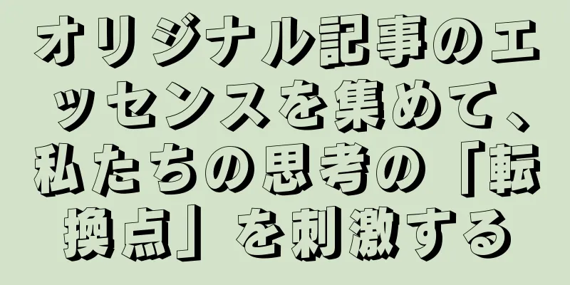 オリジナル記事のエッセンスを集めて、私たちの思考の「転換点」を刺激する