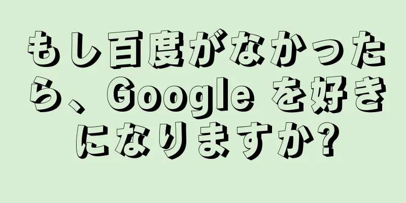 もし百度がなかったら、Google を好きになりますか?