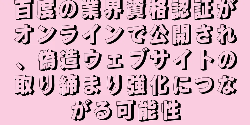 百度の業界資格認証がオンラインで公開され、偽造ウェブサイトの取り締まり強化につながる可能性