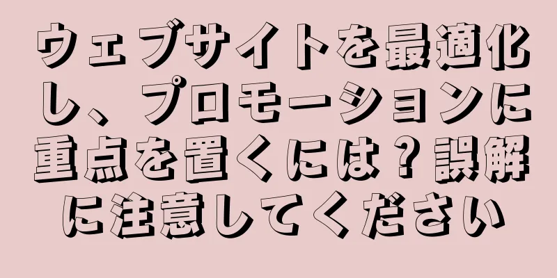 ウェブサイトを最適化し、プロモーションに重点を置くには？誤解に注意してください
