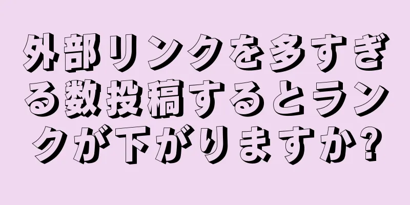 外部リンクを多すぎる数投稿するとランクが下がりますか?